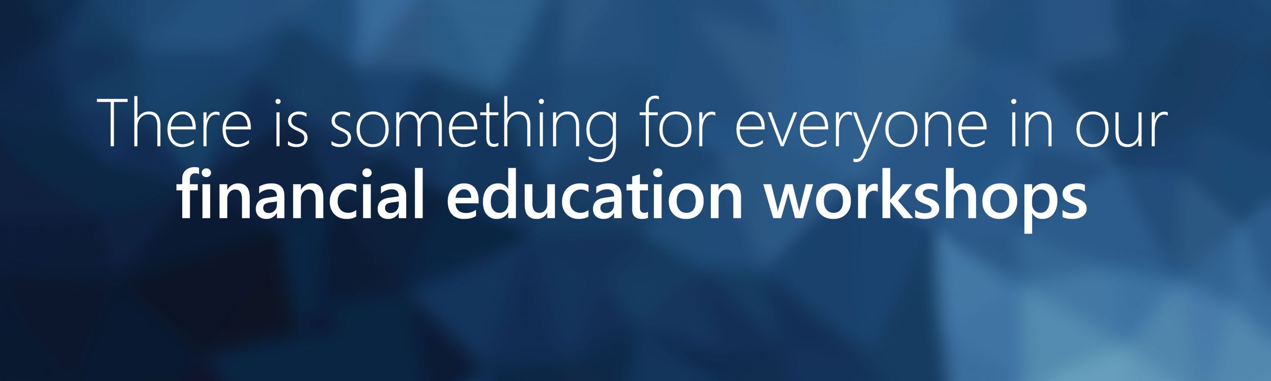 there is something for everyone in our financial education workshops